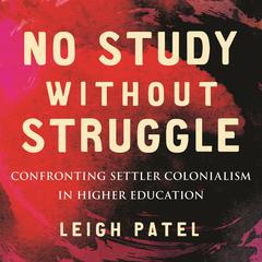 No Study Without Struggle: Confronting Settler Colonialism in Higher Education Audiobook, by Leigh Patel