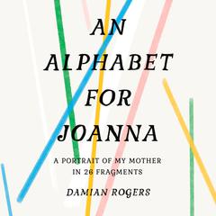 An Alphabet for Joanna: A Portrait of My Mother in 26 Fragments Audiobook, by Damian Rogers