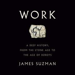 Work: A Deep History, from the Stone Age to the Age of Robots Audiobook, by James Suzman