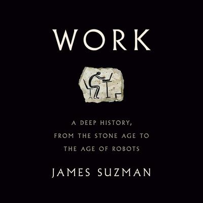 Work: A Deep History, from the Stone Age to the Age of Robots Audiobook, by James Suzman