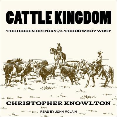 Cattle Kingdom: The Hidden History of the Cowboy West Audiobook, by Christopher Knowlton