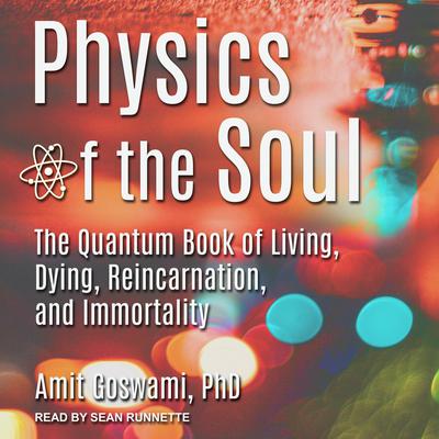 Physics of the Soul: The Quantum Book of Living, Dying, Reincarnation, and Immortality Audiobook, by Amit Goswami