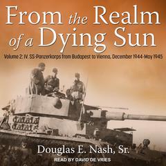 From the Realm of a Dying Sun: Volume 2: IV. SS-Panzerkorps from Budapest to Vienna, December 1944-May 1945 Audiobook, by Douglas E. Nash