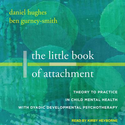 The Little Book of Attachment: Theory to Practice in Child Mental Health with Dyadic Developmental Psychotherapy Audiobook, by Daniel A. Hughes