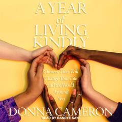 A Year of Living Kindly: Choices That Will Change Your Life and the World Around You Audiobook, by Donna Cameron