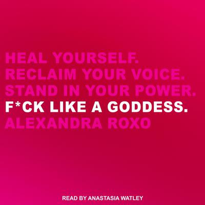 F*ck Like a Goddess: Heal Yourself. Reclaim Your Voice. Stand in Your Power. Audiobook, by Alexandra Roxo