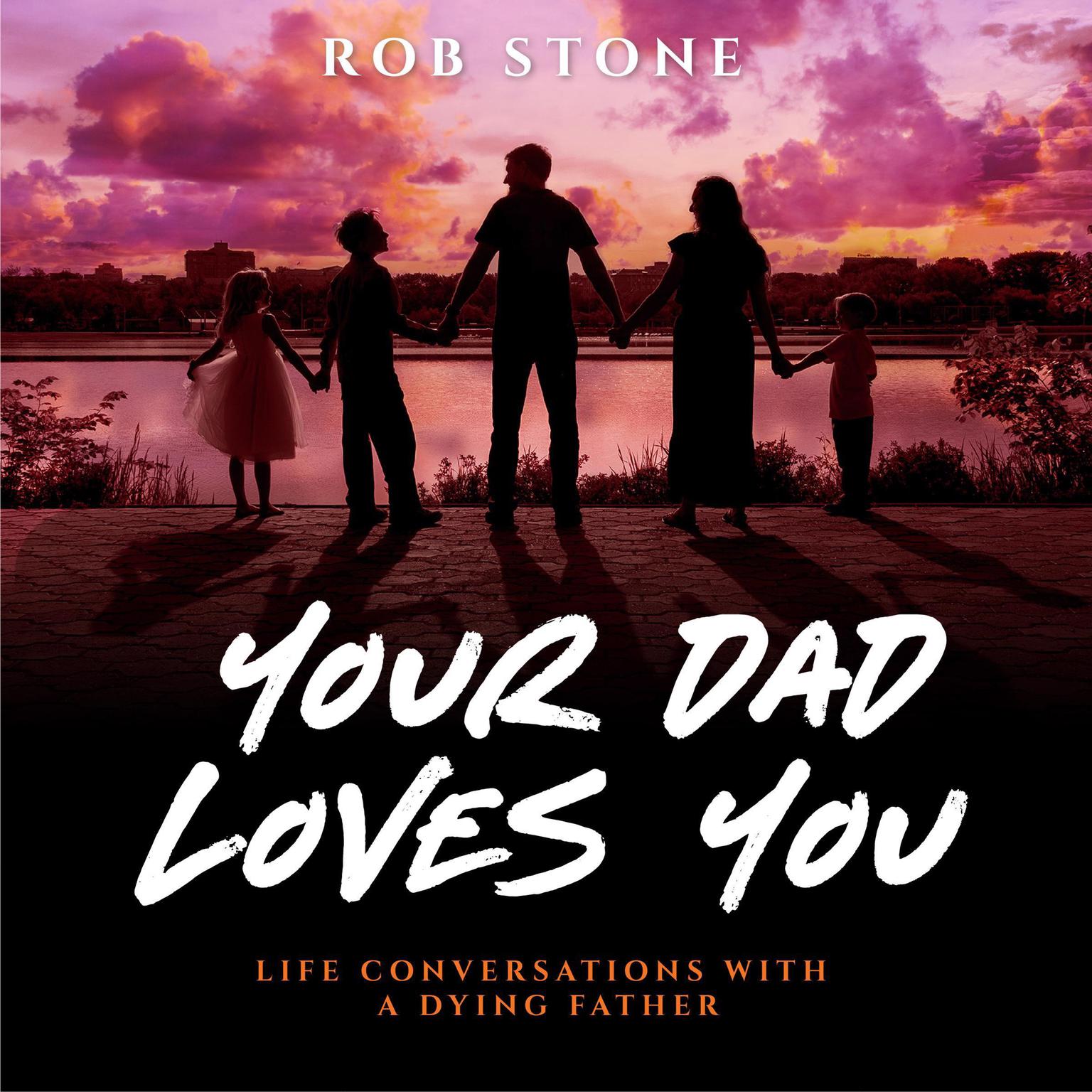 Your Dad Loves You! Life Conversations with a Dying Father: Life Conversations with a Dying Father Audiobook, by Rob Stone