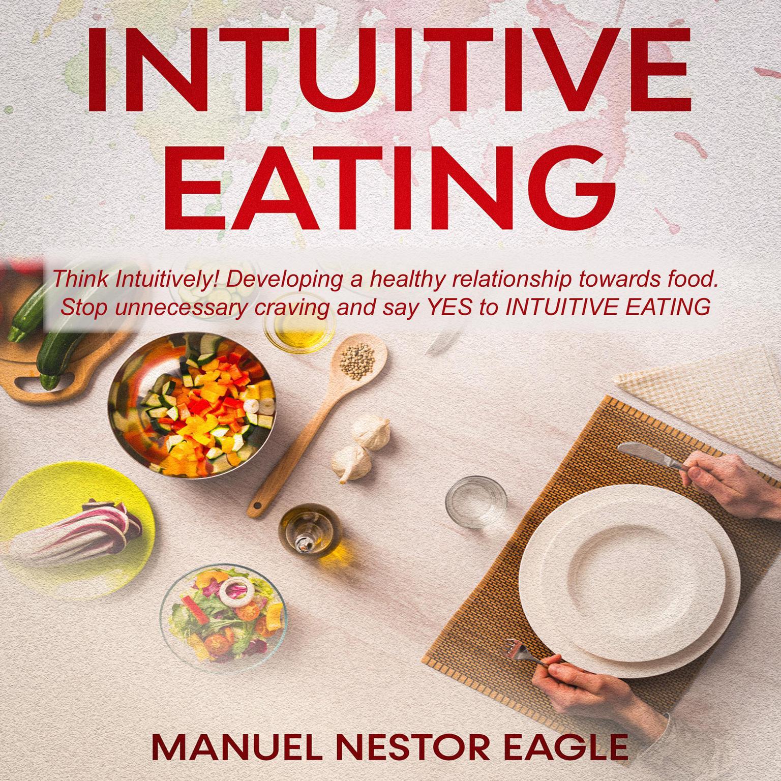 Intuitive Eating: Think Intuitively! Developing a healthy relationship towards food. Stop unnecessary craving and say YES to Intuitive Eating! Audiobook, by Manuel Nestor Eagle