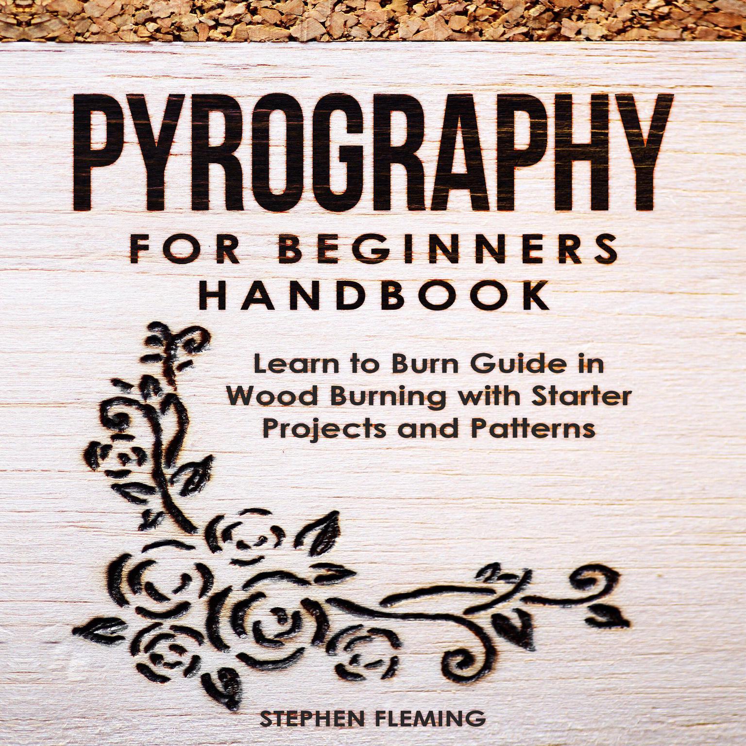 Pyrography for Beginners Handbook: Learn to Burn Guide in Wood Burning with Starter Projects and Patterns  Audiobook, by Stephen Fleming