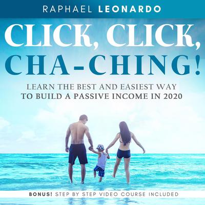 Click, Click, ChaChing!: Learn the Best and Easiest Way to Build a Passive Income in 2020 Audiobook, by Raphael Leonardo