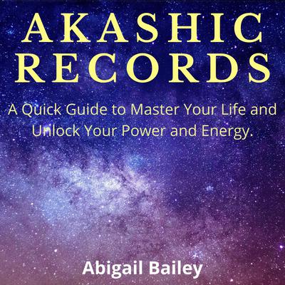 AKASHIC RECORDS: A Quick Guide to Master Your Life and Unlock Your Power and Energy.  Audiobook, by Abigail Bailey