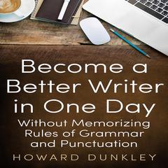 Become a Better Writer in One Day Without Memorizing Rules of Grammar and Punctuation Audiobook, by Howard Dunkley