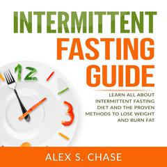 Intermittent Fasting Guide: Learn All About Intermittent Fasting Diet And The Proven Methods To Lose Weight And Burn Fat Audiobook, by Alex S. Chase