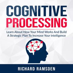 Cognitive Processing -  Learn About How Your Mind Works And Build A Strategic Plan To Increase Your intelligence Audiobook, by Richard Ramsden