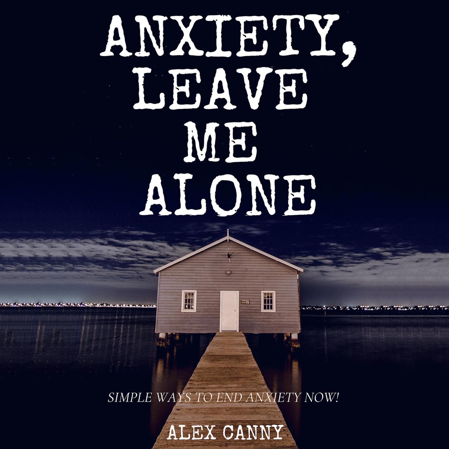 Anxiety, Leave Me Alone: Simple Ways To End Anxiety Now Audiobook, by Alex Canny