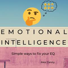 Emotional Intelligence: Simple Ways to Fix Your EQ Audiobook, by Alex Canny