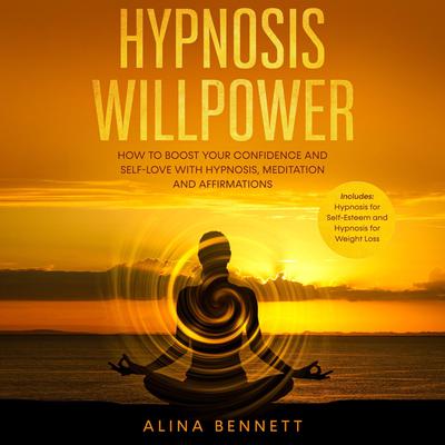 Hypnosis Willpower: 2 in 1: How To Boost Your Confidence and Self-Love with Hypnosis, Meditation and Affirmations. Includes: Hypnosis for Self-Esteem and Hypnosis for Weight Loss Audiobook, by Alina Bennett