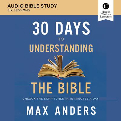 30 Days to Understanding the Bible: Audio Bible Studies: Unlock the Scriptures in 15 Minutes a Day Audiobook, by Max Anders