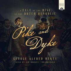 By Pike and Dyke: A Tale of the Rise of the Dutch Republic Audiobook, by G. A. Henty