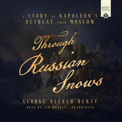 Through Russian Snows: A Story of Napoleon’s Retreat from Moscow Audiobook, by G. A. Henty