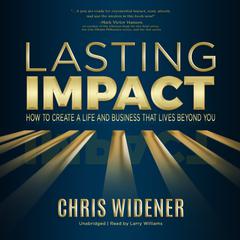 Lasting Impact: How to Create a Life and Business that Lives Beyond You Audiobook, by Chris Widener