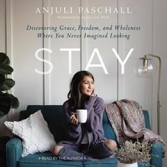 Stay: Discovering Grace, Freedom, and Wholeness Where You Never Imagined Looking Audiobook, by Anjuli Paschall