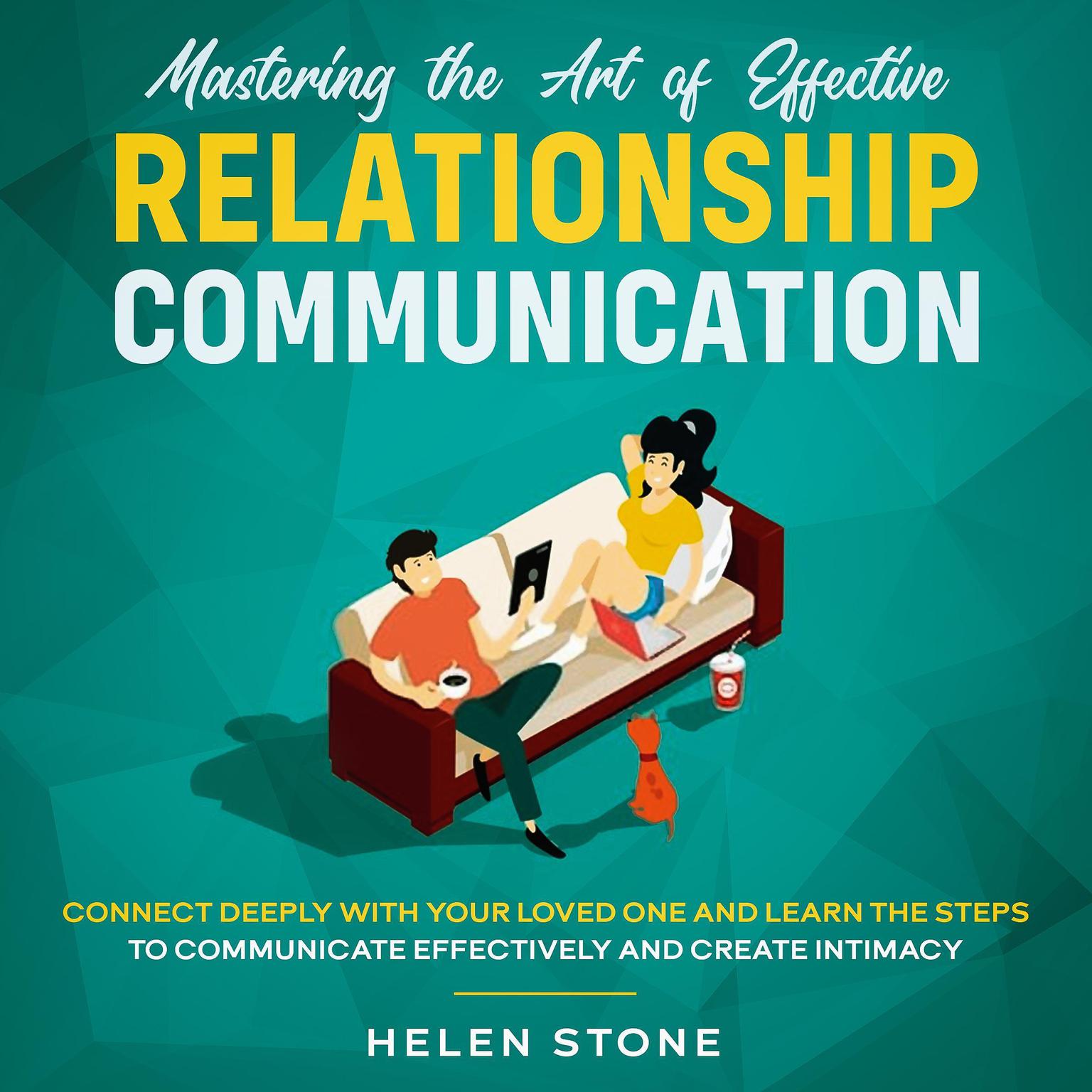 Mastering the Art of Effective Relationship Communication  Connect Deeply with Your Loved One and Learn the Steps to Communicate Effectively and Create Intimacy Audiobook, by Helen Stone