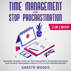 Time Management and Stop Procrastination: 2-in-1 Book: Discover The Most Effective Time Management Strategies and Learn How to Avoid the Number 1 Productivity Killer: Procrastination Audiobook, by Gareth Woods