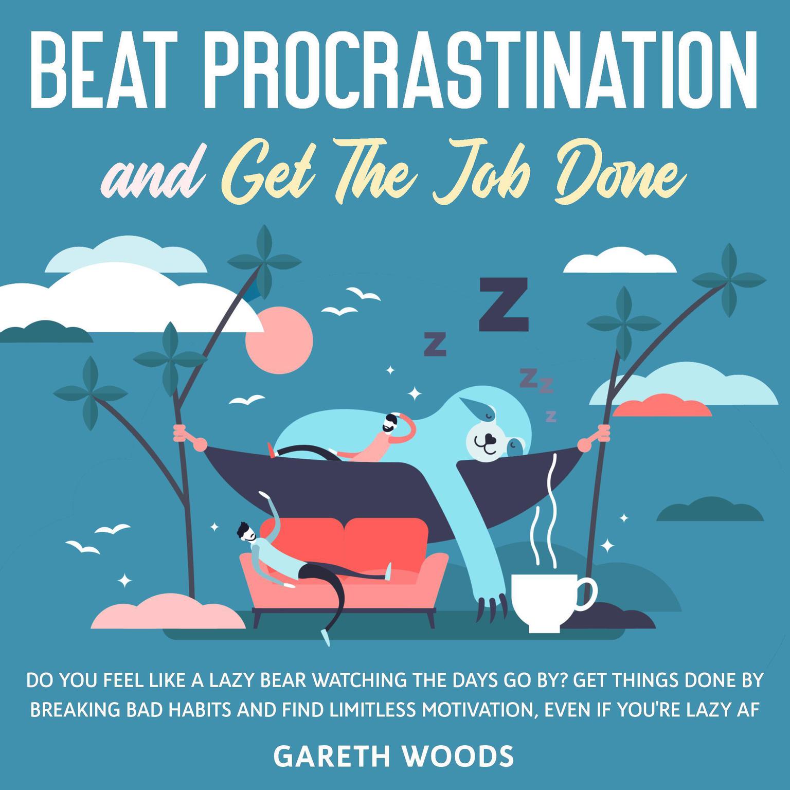 Beat Procrastination and Get The Job Done: Do You Feel Like a Lazy Bear Watching the Days Go By? Get Thing Done by Breaking Bad Habits and Find Limitless Motivation, Even If you’re Lazy AF Audiobook, by Gareth Woods