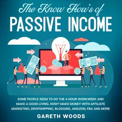 The Know How’s of Passive Income Some People Seem to do The 4-Hour Workweek and Make a Good Living. How? Make Money With Affiliate Marketing, Dropshipping, Blogging, Amazon, FBA and More Audiobook, by Gareth Woods