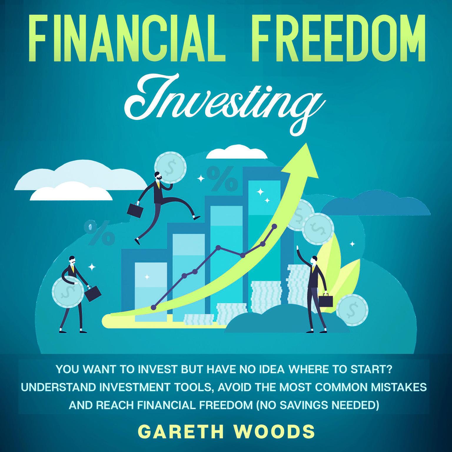 Financial Freedom Investing: You Want to Invest but Have No Idea Where to Start? Understand Investment Tools, Avoid the Most Common Mistakes and Reach Financial Freedom (No Savings Needed!) Audiobook, by Gareth Woods