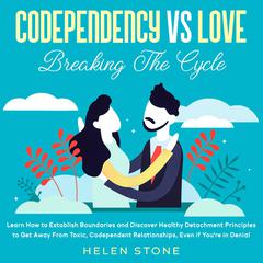 Codependency Vs Love: Breaking The Cycle: Learn How to Establish Boundaries and Discover Healthy Detachment Principles to Get Away From Toxic, Codependent Relationships, Even if You’re in Denial Audiobook, by Helen Stone