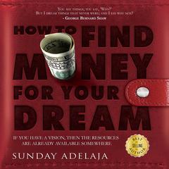 How To Find Money For Your Dream: How to Build a System that Would Finance Your Calling Audiobook, by Sunday Adelaja