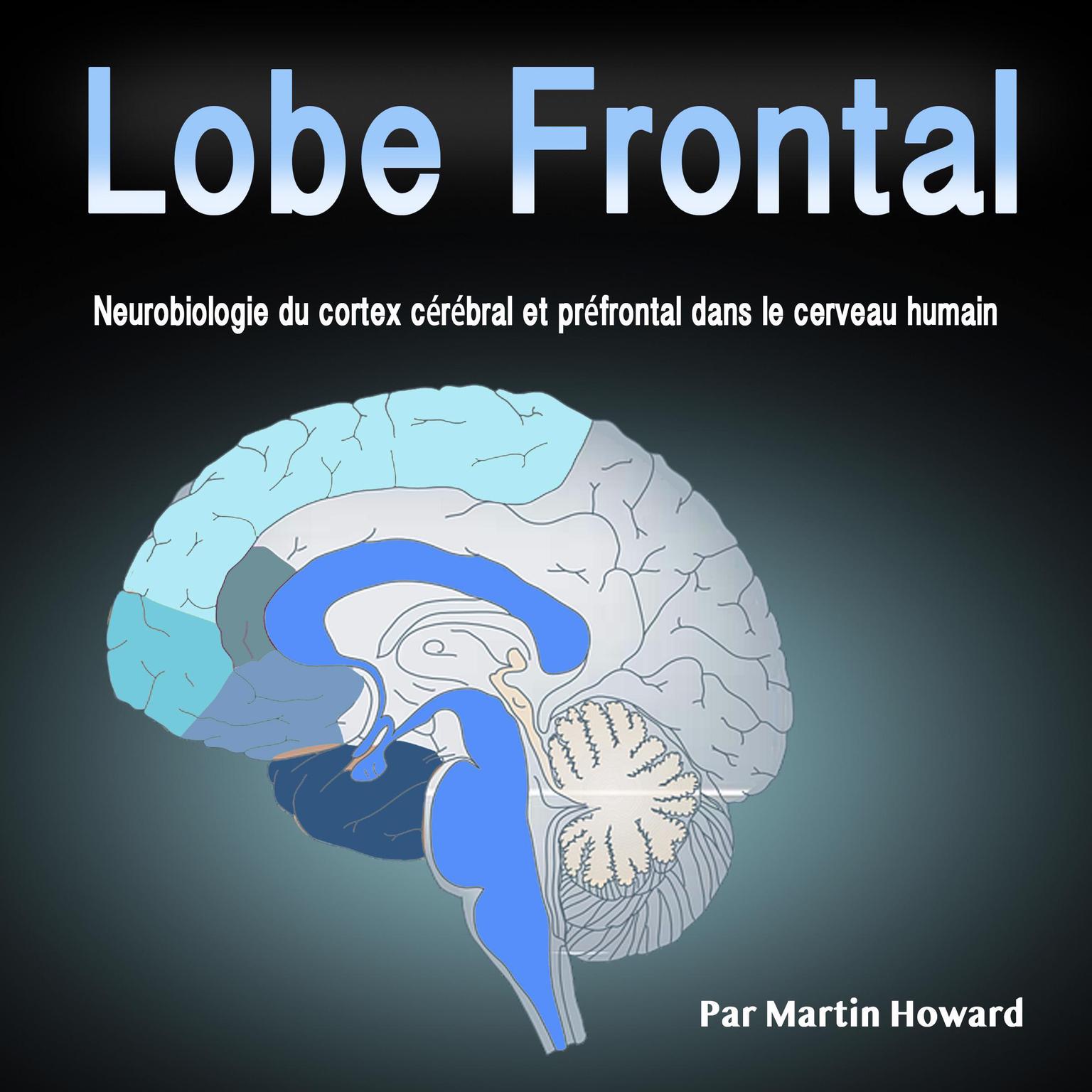 Lobe Frontal: Neurobiologie du cortex cérébral et préfrontal dans le cerveau humain (French Edition) Audiobook, by Martin Howard