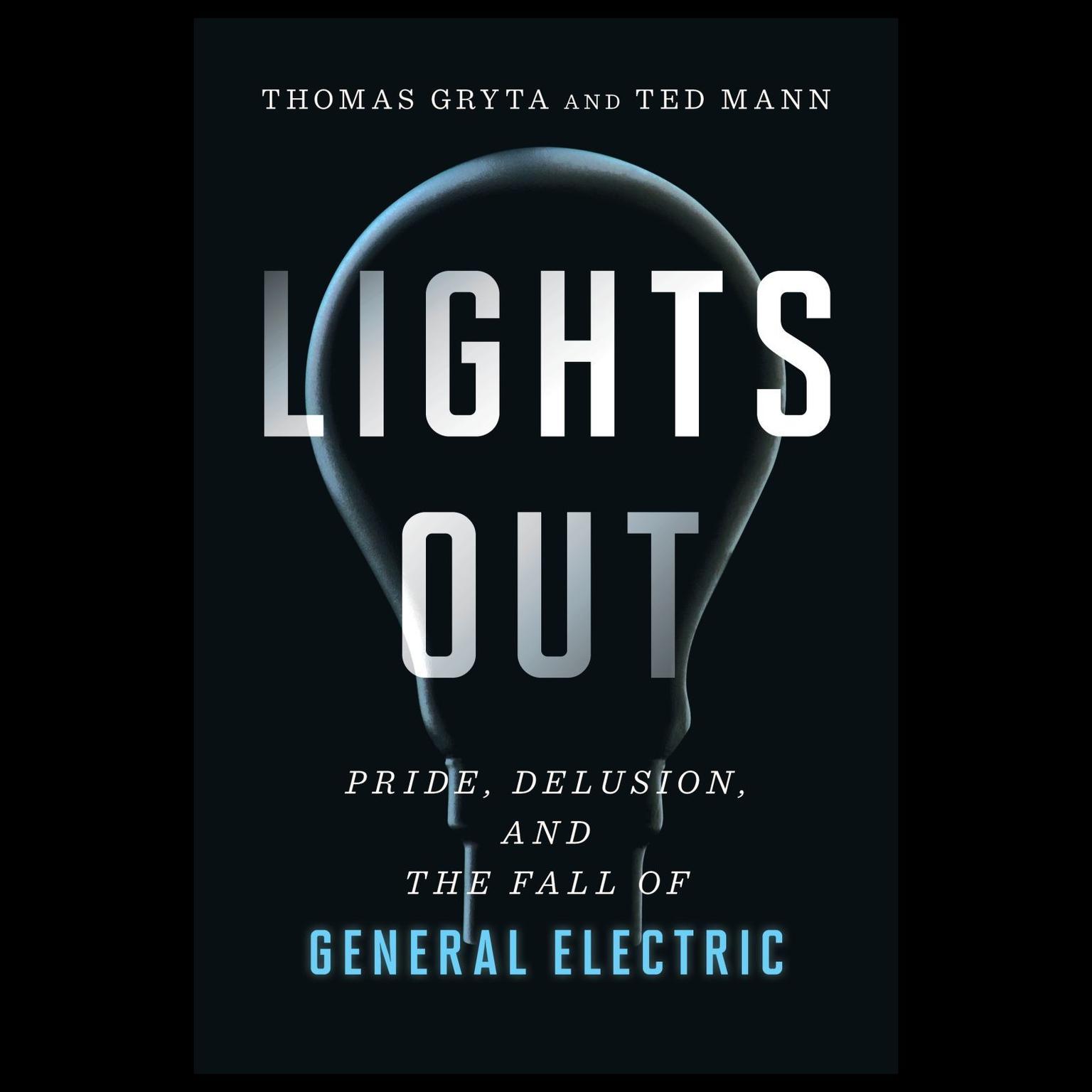 Lights Out: Pride, Delusion, and the Fall of General Electric Audiobook, by Ted Mann