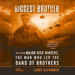 Biggest Brother: The Life of Major Dick Winters, the Man Who Led the Band of Brothers Audiobook, by Larry Alexander