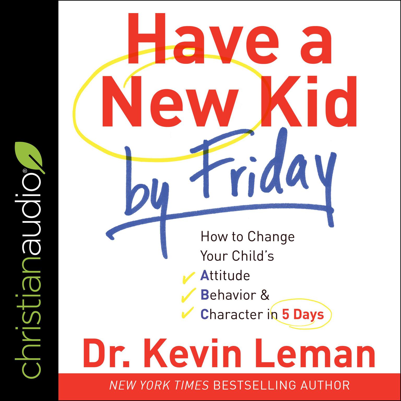 Have a New Kid by Friday: How to Change Your Childs Attitude, Behavior & Character in 5 Days Audiobook, by Kevin Leman