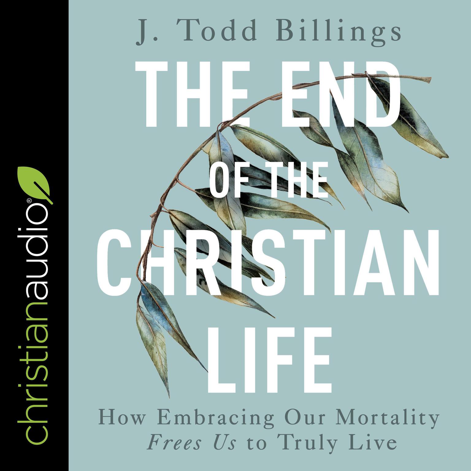 The End of the Christian Life: How Embracing Our Mortality Frees Us to Truly Live Audiobook, by J Todd Billings