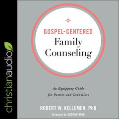 Gospel-Centered Family Counseling: An Equipping Guide for Pastors and Counselors Audiobook, by Robert W. Kelleman