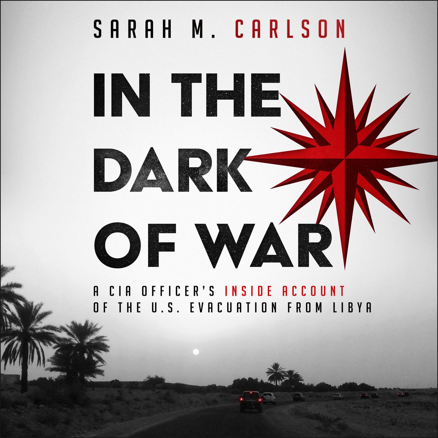 In the Dark of War: A CIA Officers Inside Account of the U.S. Evacuation from Libya Audiobook, by Sarah Carlson