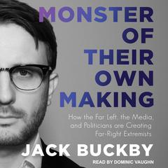 Monster of Their Own Making: How the Far Left, the Media, and Politicians are Creating Far-Right Extremists Audiobook, by Jack Buckby
