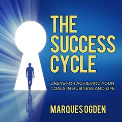 The Success Cycle: 3 Keys for Achieving Your Goals in Business and Life Audiobook, by Marques Ogden