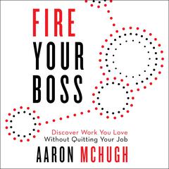 Fire Your Boss: Discover Work You Love Without Quitting Your Job Audiobook, by Aaron McHugh