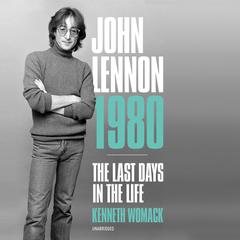 John Lennon 1980: The Last Days in the Life Audiobook, by Kenneth Womack