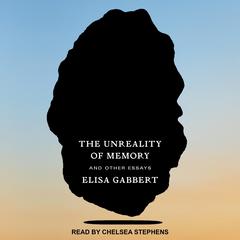 The Unreality of Memory: And Other Essays Audiobook, by Elisa Gabbert