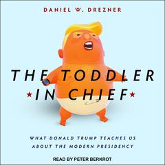 The Toddler in Chief: What Donald Trump Teaches Us about the Modern Presidency Audiobook, by Daniel W. Drezner