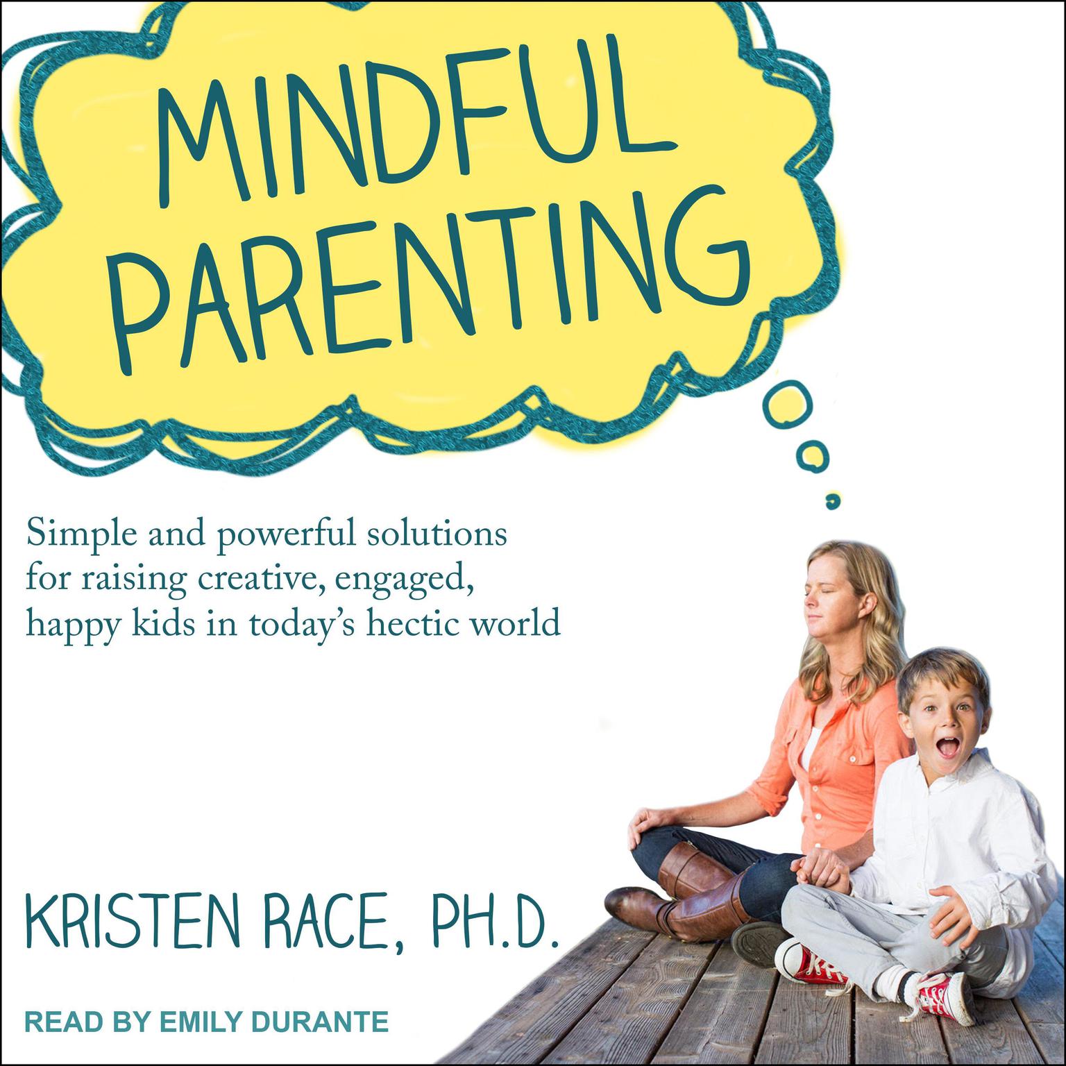 Mindful Parenting: Simple and Powerful Solutions for Raising Creative, Engaged, Happy Kids in Today’s Hectic World Audiobook, by Kristen Race