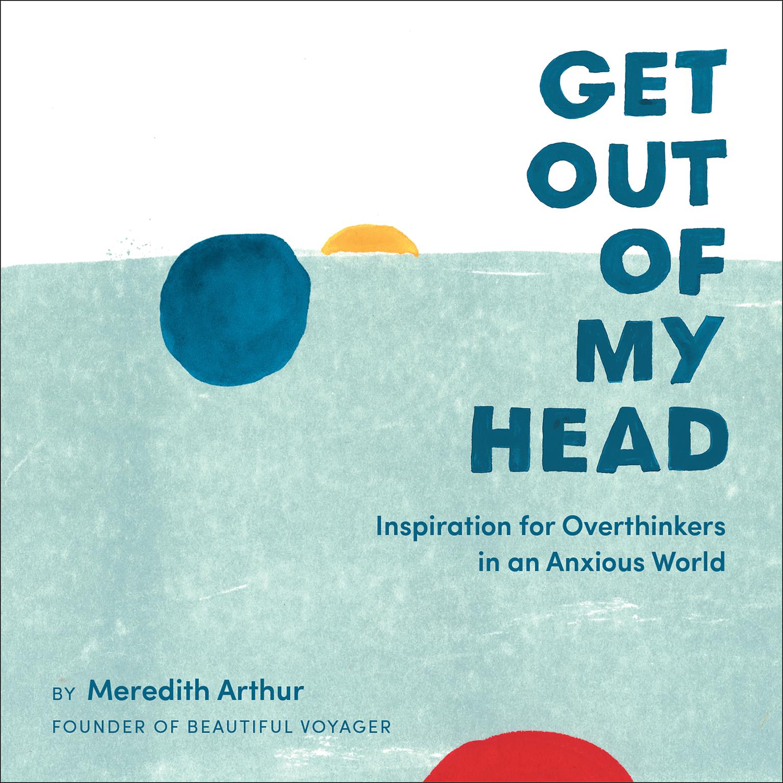 Get Out of My Head: Inspiration for Overthinkers in an Anxious World Audiobook, by Meredith Arthur