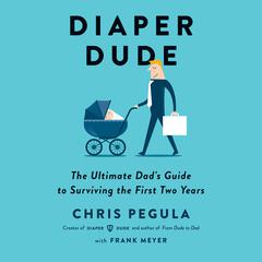 Diaper Dude: The Ultimate Dad's Guide to Surviving the First Two Years Audiobook, by Chris Pegula