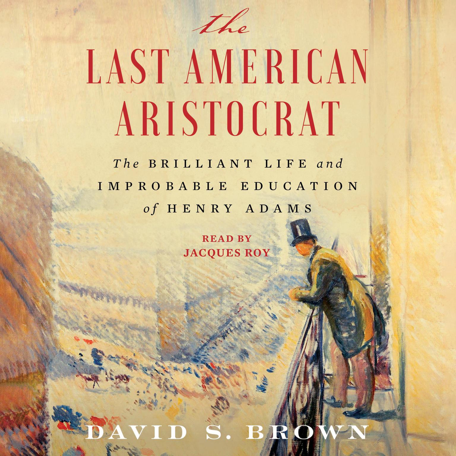 The Last American Aristocrat: The Brilliant Life and Improbable Education of Henry Adams Audiobook, by David S. Brown